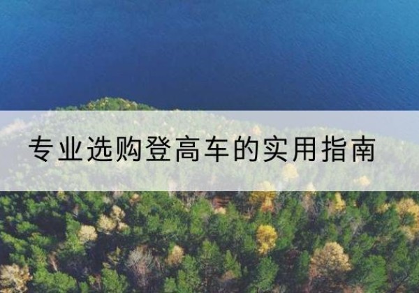 拱墅电动登高车厂家推荐-专业选购登高车的实用指南